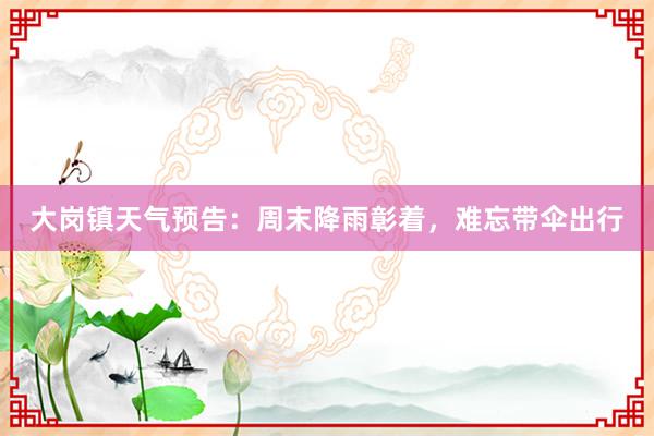 大岗镇天气预告：周末降雨彰着，难忘带伞出行