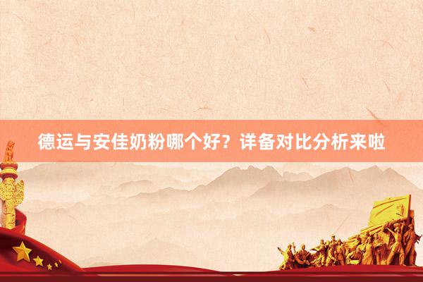 德运与安佳奶粉哪个好？详备对比分析来啦