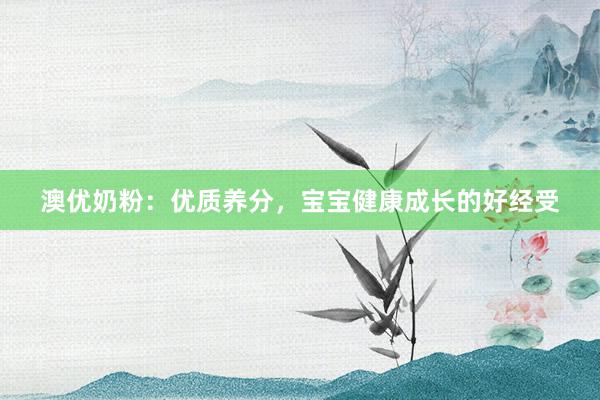 澳优奶粉：优质养分，宝宝健康成长的好经受