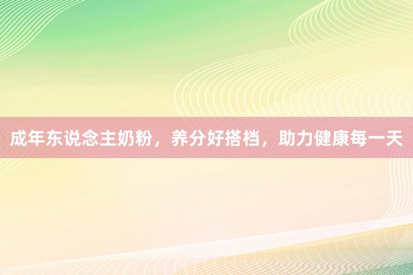成年东说念主奶粉，养分好搭档，助力健康每一天