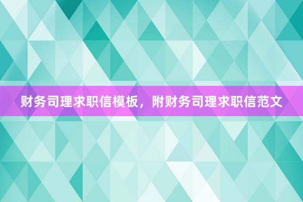 财务司理求职信模板，附财务司理求职信范文